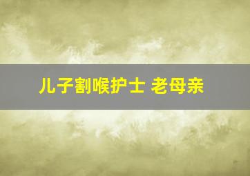 儿子割喉护士 老母亲